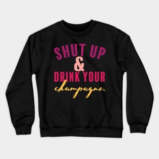 Shut Up and Drink Your Champagne Crewneck Sweatshirt